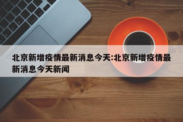北京疫情最新统计,北京疫情数据消息
