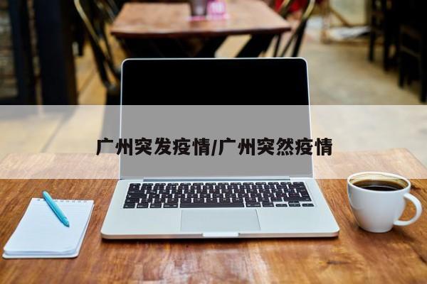 “广州新增本土1例” 广州新增本土3例？-第1张图片