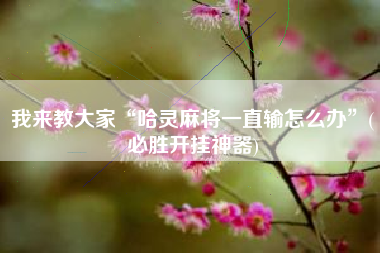 教程分享“中至赣州麻将万能开挂神器(透视)”详细辅助透视-第2张图片